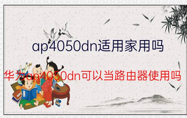 ap4050dn适用家用吗 华为ap4050dn可以当路由器使用吗？